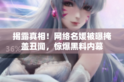 揭露真相！网络名媛被曝掩盖丑闻，惊爆黑料内幕