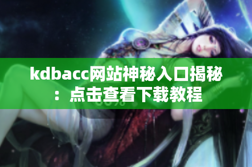 kdbacc网站神秘入口揭秘：点击查看下载教程