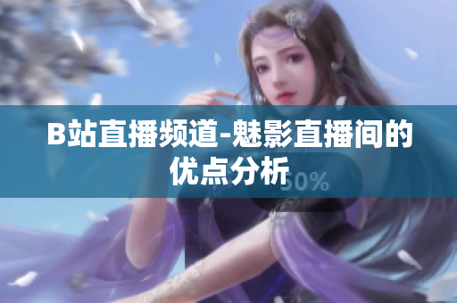 B站直播频道-魅影直播间的优点分析