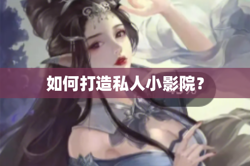 如何打造私人小影院？