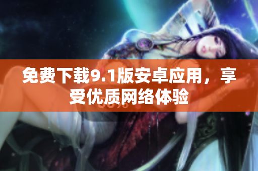 免费下载9.1版安卓应用，享受优质网络体验