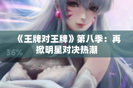 《王牌对王牌》第八季：再掀明星对决热潮