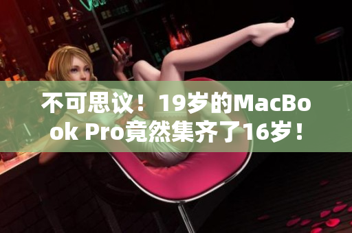不可思议！19岁的MacBook Pro竟然集齐了16岁！