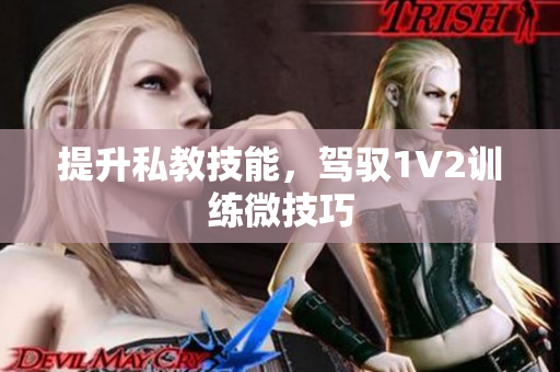 提升私教技能，驾驭1V2训练微技巧