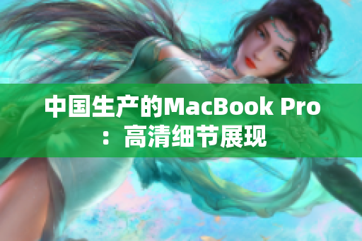 中国生产的MacBook Pro：高清细节展现