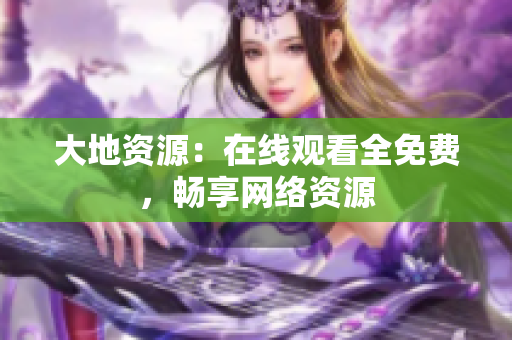 大地资源：在线观看全免费，畅享网络资源
