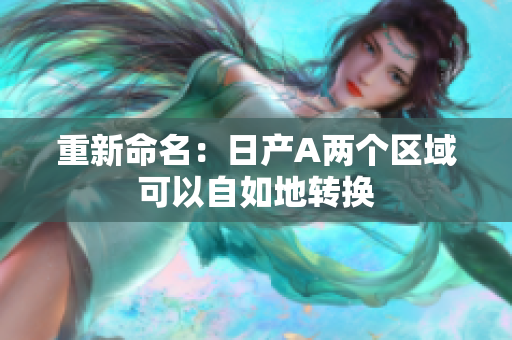 重新命名：日产A两个区域可以自如地转换