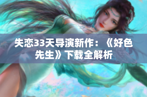 失恋33天导演新作：《好色先生》下载全解析