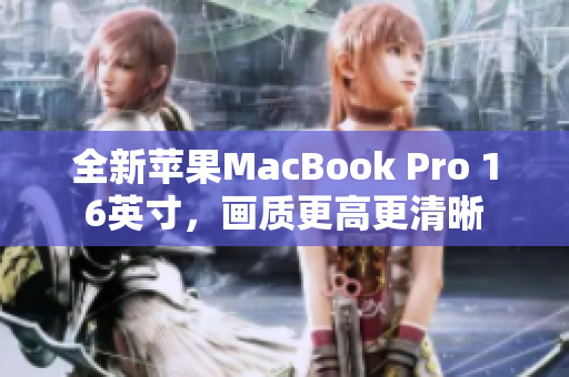 全新苹果MacBook Pro 16英寸，画质更高更清晰