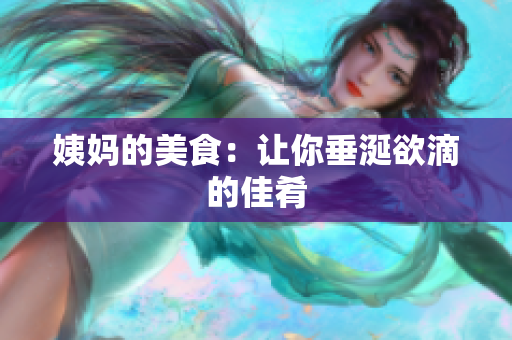 姨妈的美食：让你垂涎欲滴的佳肴