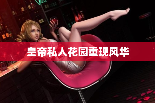 皇帝私人花园重现风华