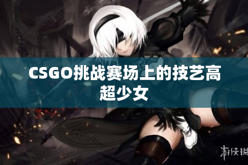 CSGO挑战赛场上的技艺高超少女