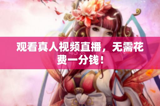 观看真人视频直播，无需花费一分钱！