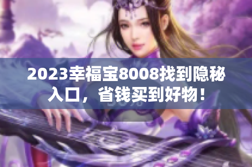 2023幸福宝8008找到隐秘入口，省钱买到好物！