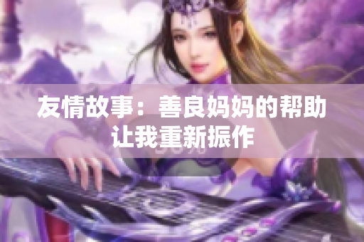 友情故事：善良妈妈的帮助让我重新振作