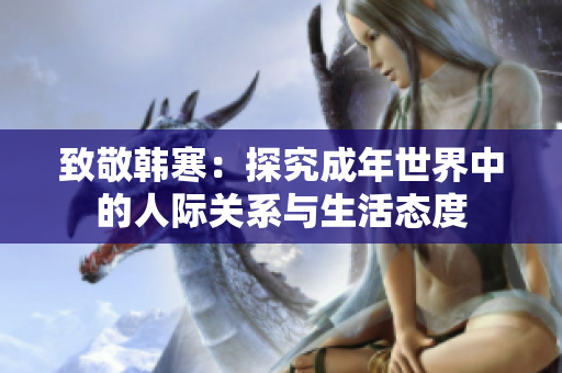 致敬韩寒：探究成年世界中的人际关系与生活态度