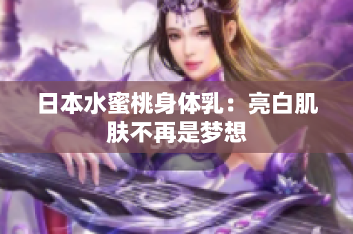 日本水蜜桃身体乳：亮白肌肤不再是梦想