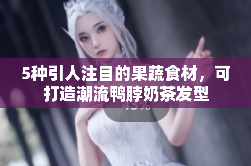 5种引人注目的果蔬食材，可打造潮流鸭脖奶茶发型