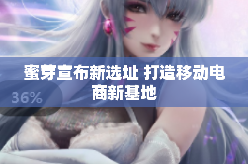 蜜芽宣布新选址 打造移动电商新基地