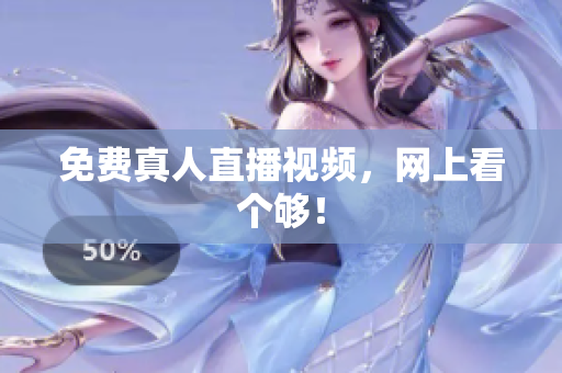 免费真人直播视频，网上看个够！