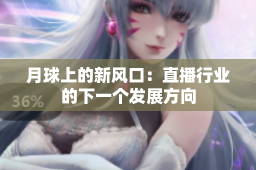 月球上的新风口：直播行业的下一个发展方向
