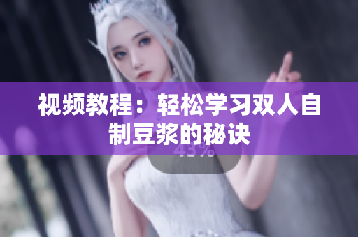 视频教程：轻松学习双人自制豆浆的秘诀