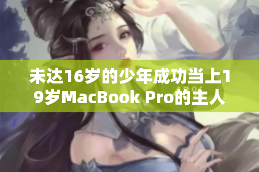 未达16岁的少年成功当上19岁MacBook Pro的主人