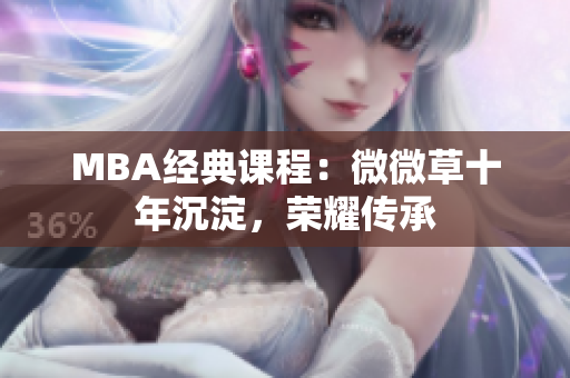MBA经典课程：微微草十年沉淀，荣耀传承