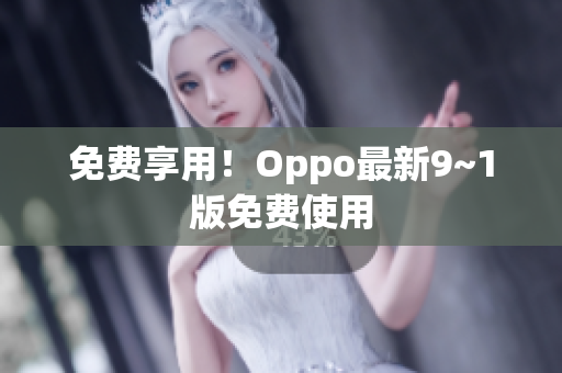 免费享用！Oppo最新9~1版免费使用
