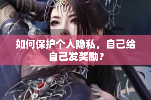 如何保护个人隐私，自己给自己发奖励？