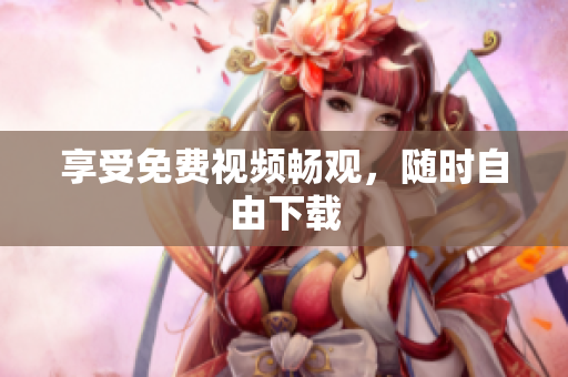 享受免费视频畅观，随时自由下载