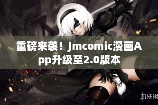重磅来袭！Jmcomic漫画App升级至2.0版本