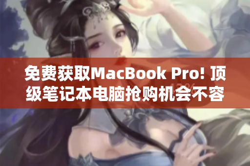 免费获取MacBook Pro! 顶级笔记本电脑抢购机会不容错过！