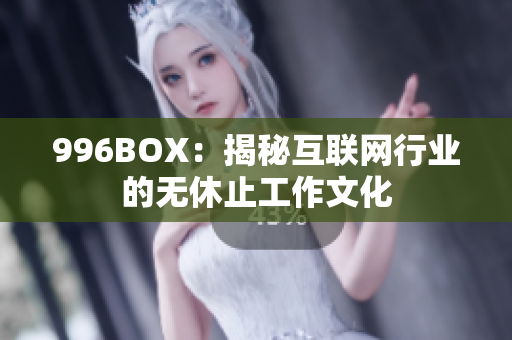996BOX：揭秘互联网行业的无休止工作文化