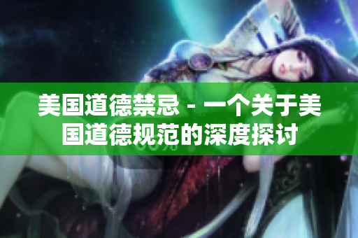 美国道德禁忌 - 一个关于美国道德规范的深度探讨