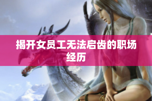 揭开女员工无法启齿的职场经历