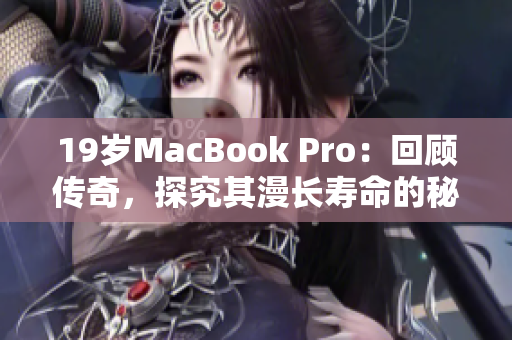 19岁MacBook Pro：回顾传奇，探究其漫长寿命的秘密