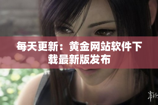每天更新：黄金网站软件下载最新版发布