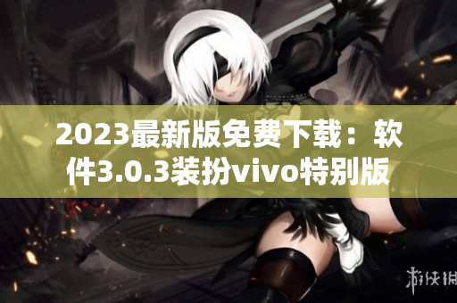 2023最新版免费下载：软件3.0.3装扮vivo特别版