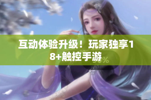 互动体验升级！玩家独享18+触控手游