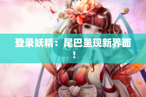 登录妖精：尾巴呈现新界面！