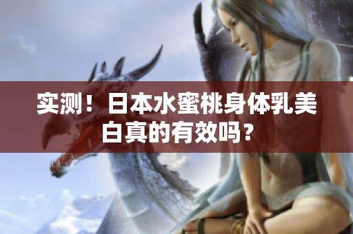 实测！日本水蜜桃身体乳美白真的有效吗？