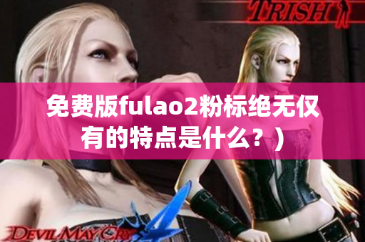 免费版fulao2粉标绝无仅有的特点是什么？)