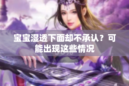宝宝湿透下面却不承认？可能出现这些情况