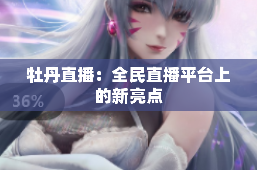 牡丹直播：全民直播平台上的新亮点