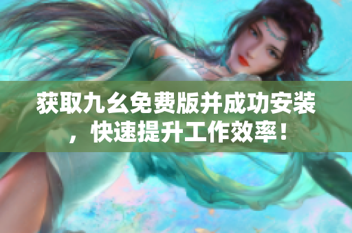 获取九幺免费版并成功安装，快速提升工作效率！