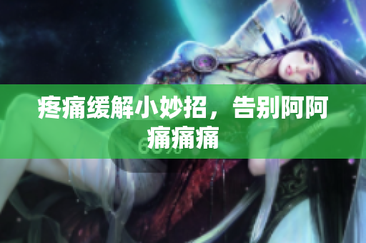 疼痛缓解小妙招，告别阿阿痛痛痛