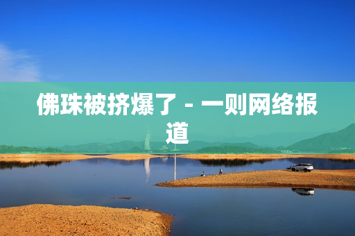 佛珠被挤爆了 - 一则网络报道