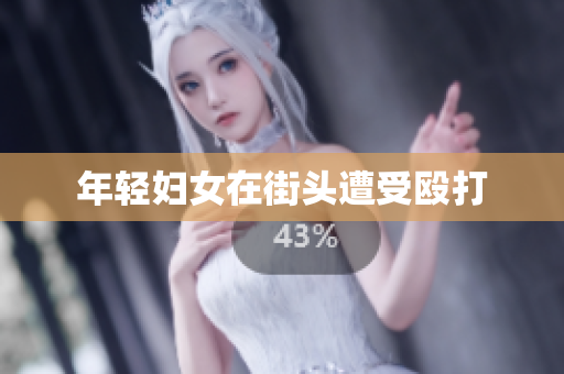 年轻妇女在街头遭受殴打