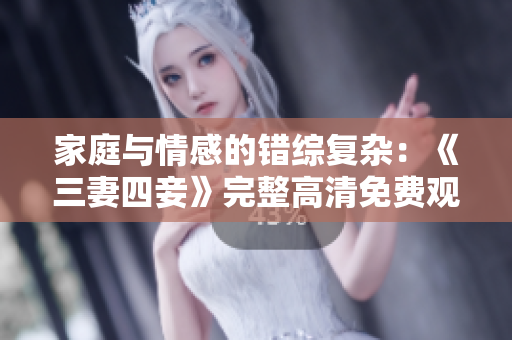 家庭与情感的错综复杂：《三妻四妾》完整高清免费观看